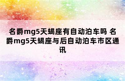 名爵mg5天蝎座有自动泊车吗 名爵mg5天蝎座与后自动泊车市区通讯